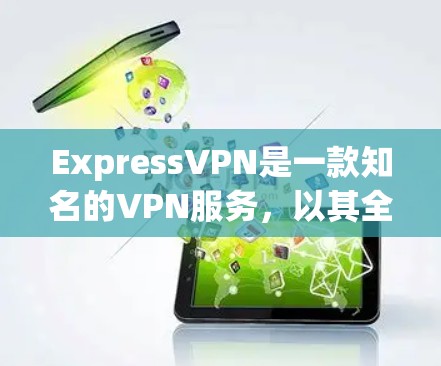 ExpressVPN是一款知名的VPN服务，以其全面的多设备访问、在线购买、网络管理等多种功能而受到广泛认可。以下是对ExpressVPN可靠VPN工具的详细分析