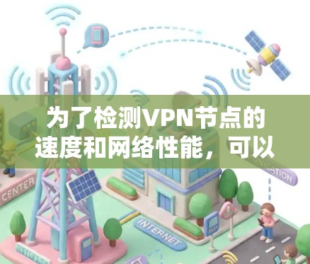 为了检测VPN节点的速度和网络性能，可以按照以下步骤操作