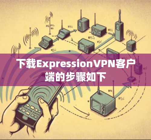下载ExpressionVPN客户端的步骤如下
