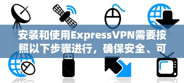 安装和使用ExpressVPN需要按照以下步骤进行，确保安全、可靠和高效