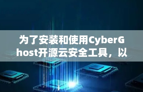 为了安装和使用CyberGhost开源云安全工具，以下是一步步的指南