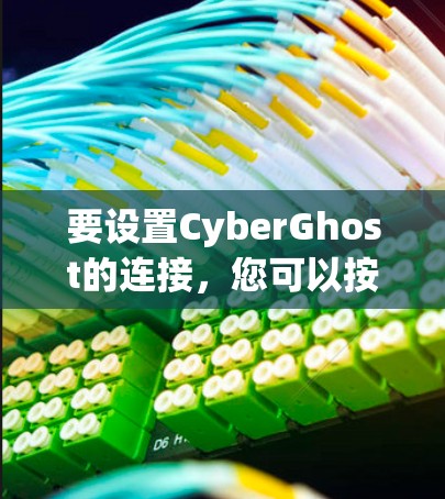 要设置CyberGhost的连接，您可以按照以下步骤操作