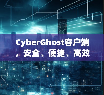 CyberGhost客户端，安全、便捷、高效