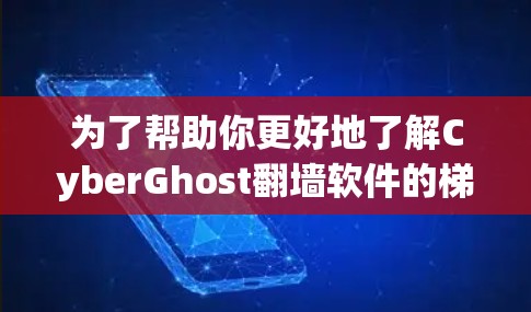 为了帮助你更好地了解CyberGhost翻墙软件的梯子体验，以下是一个分步的建议指南