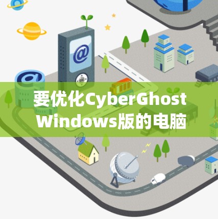 要优化CyberGhost Windows版的电脑加速设置，确保安全和性能，可以按照以下步骤进行