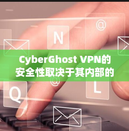 CyberGhost VPN的安全性取决于其内部的安全措施和网络环境。为了全面评估其安全性，可以从以下几个方面进行分析