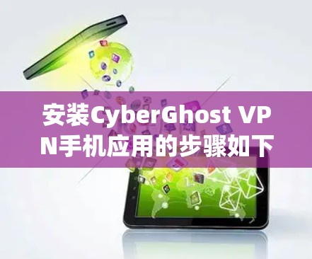 安装CyberGhost VPN手机应用的步骤如下