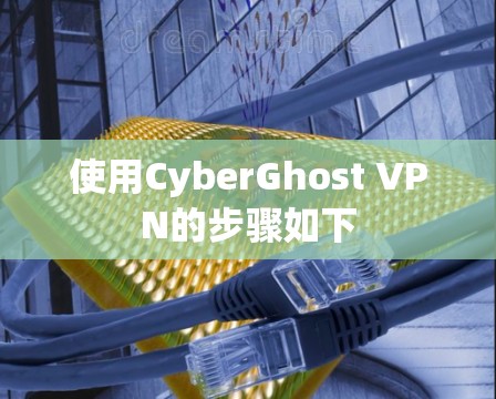 使用CyberGhost VPN的步骤如下