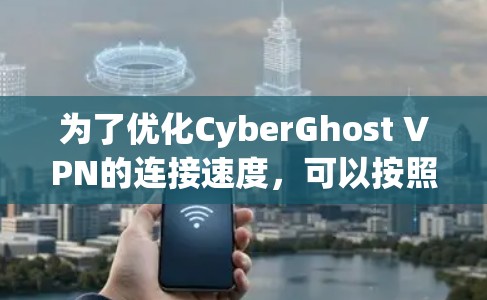 为了优化CyberGhost VPN的连接速度，可以按照以下步骤进行调整