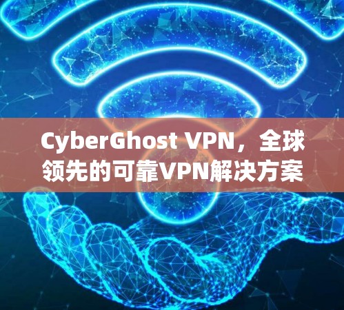 CyberGhost VPN，全球领先的可靠VPN解决方案