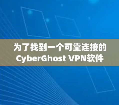 为了找到一个可靠连接的CyberGhost VPN软件，我进行了以下分析和决策过程