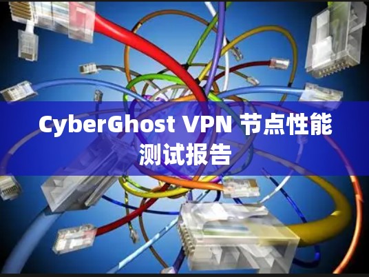 CyberGhost VPN 节点性能测试报告