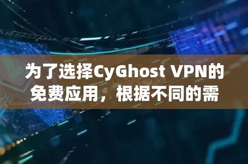 为了选择CyGhost VPN的免费应用，根据不同的需求和预算进行评估