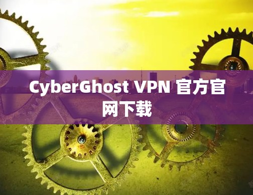 CyberGhost VPN 官方官网下载