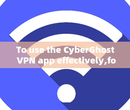 To use the CyberGhost VPN app effectively,follow these organized steps: