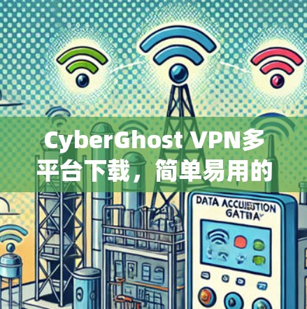 CyberGhost VPN多平台下载，简单易用的VPN解决方案