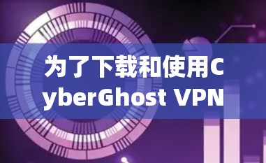 为了下载和使用CyberGhost VPN电脑版，您可以按照以下步骤进行