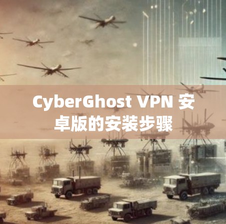 CyberGhost VPN 安卓版的安装步骤