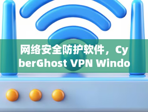 网络安全防护软件，CyberGhost VPN Windows 1
