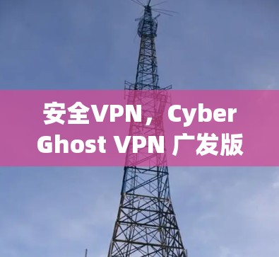 安全VPN，CyberGhost VPN 广发版