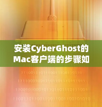 安装CyberGhost的Mac客户端的步骤如下