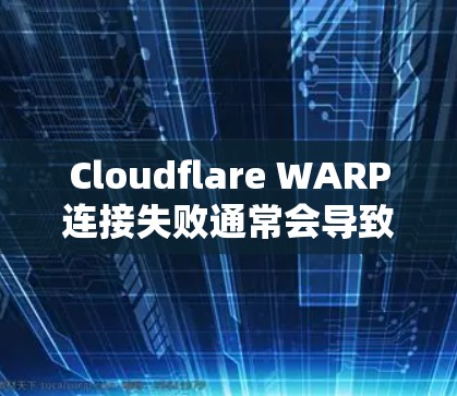 Cloudflare WARP连接失败通常会导致延迟或连接不畅，特别是在云环境中。以下是一些常见的问题和解决方法