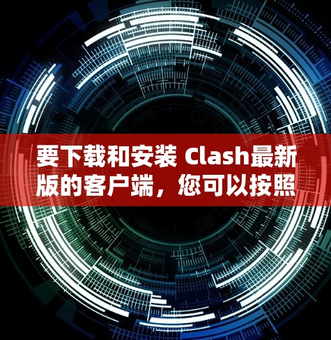 要下载和安装 Clash最新版的客户端，您可以按照以下步骤进行