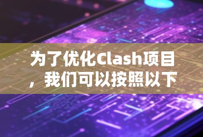 为了优化Clash项目，我们可以按照以下步骤进行