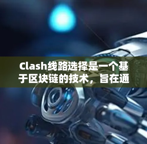 Clash线路选择是一个基于区块链的技术，旨在通过连接不同设备实现通信。以下是具体的线路选择方法