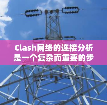 Clash网络的连接分析是一个复杂而重要的步骤，它有助于评估网络的可用性和稳定性，确保游戏运行良好。以下是基于公开数据和分析的步骤