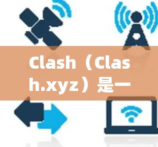 Clash（Clash.xyz）是一个由NVIDIA开发的游戏引擎，支持多平台，包括NVIDIA GeForce RTX和X系列。如果你对Clash的订阅或使用感兴趣，可以参考以下信息