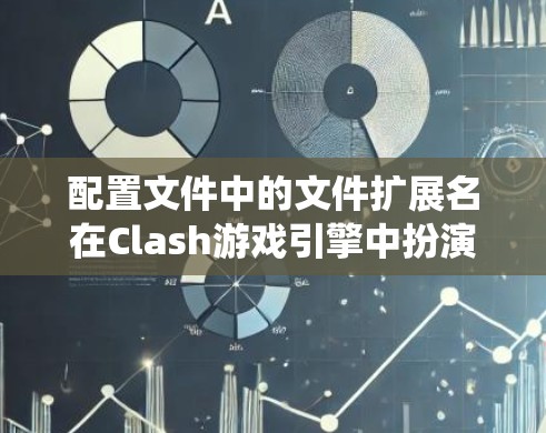 配置文件中的文件扩展名在Clash游戏引擎中扮演着关键角色，帮助开发者管理游戏的文件系统和数据存储。以下是对Clash文件配置扩展名的详细介绍