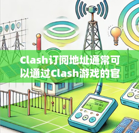 Clash订阅地址通常可以通过Clash游戏的官方网站或官方渠道获取。Clash是一个游戏订阅服务，可能提供免费、付费和 premium 三种订阅类型。以下是一些可能的订阅地址或链接