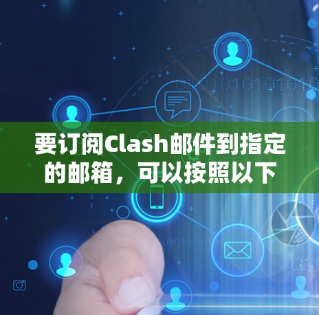 要订阅Clash邮件到指定的邮箱，可以按照以下步骤操作