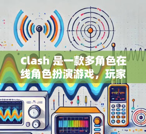 Clash 是一款多角色在线角色扮演游戏，玩家需要通过合理分配角色来完成任务。以下是Clash的主要玩法和机制
