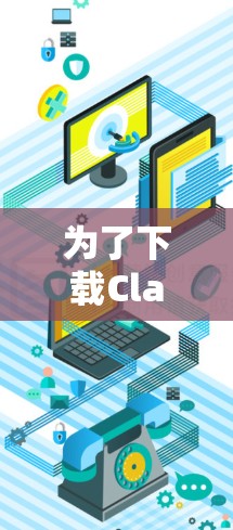 为了下载Clash代理软件，您可以按照以下步骤进行