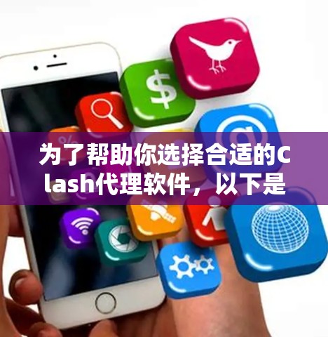 为了帮助你选择合适的Clash代理软件，以下是详细的比较和推荐