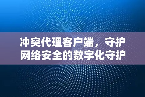 冲突代理客户端，守护网络安全的数字化守护者