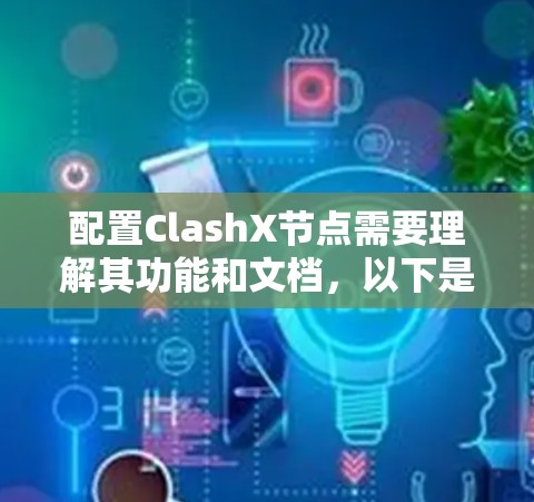 配置ClashX节点需要理解其功能和文档，以下是一个详细步骤指南
