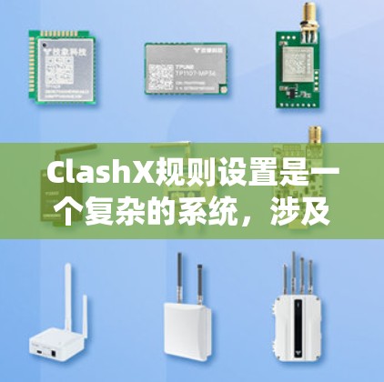 ClashX规则设置是一个复杂的系统，涉及多个规则类、规则段和规则段集。以下是对ClashX规则设置的详细步骤和解释