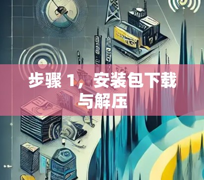 步骤 1，安装包下载与解压