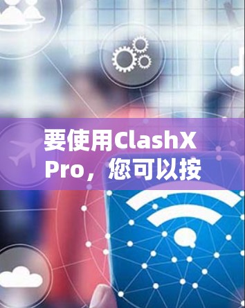 要使用ClashX Pro，您可以按照以下步骤进行