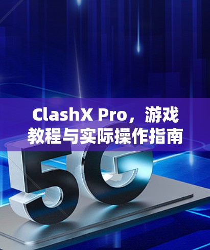 ClashX Pro，游戏教程与实际操作指南