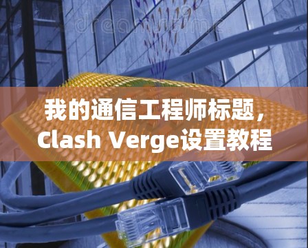 我的通信工程师标题，Clash Verge设置教程