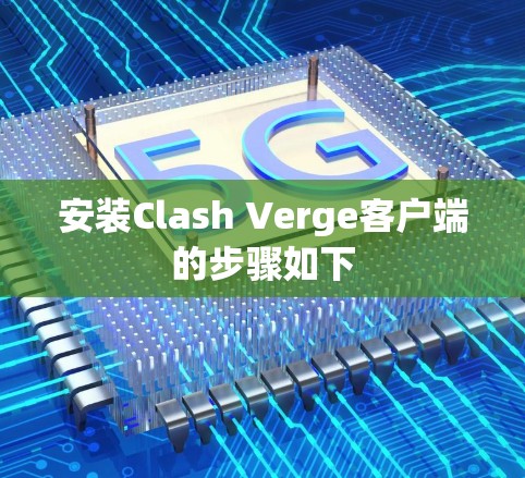 安装Clash Verge客户端的步骤如下