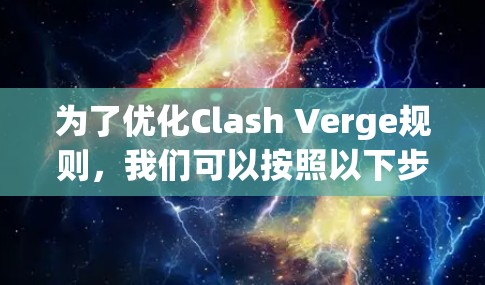 为了优化Clash Verge规则，我们可以按照以下步骤进行调整和优化