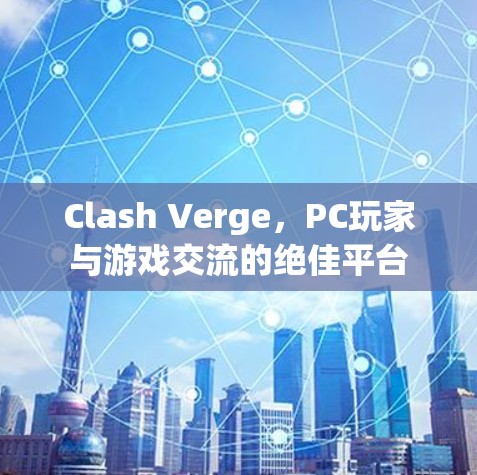 Clash Verge，PC玩家与游戏交流的绝佳平台