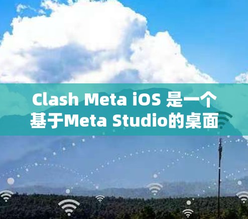 Clash Meta iOS 是一个基于Meta Studio的桌面应用，专为 iOS 设备设计，旨在提供一个沉浸式的游戏体验。以下是使用 Clash Meta iOS 的步骤