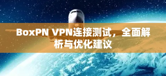 BoxPN VPN连接测试，全面解析与优化建议