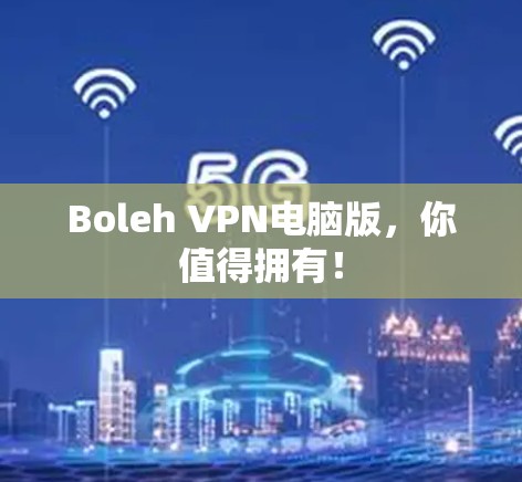 Boleh VPN电脑版，你值得拥有！